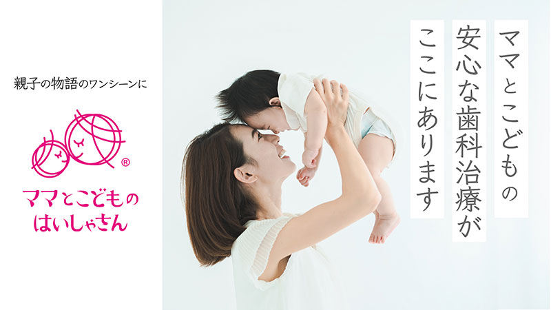 ママとこどもの安心な歯科治療がここにあります