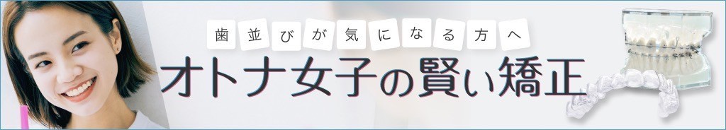歯並びが気になる方へ オトナ女子の賢い矯正